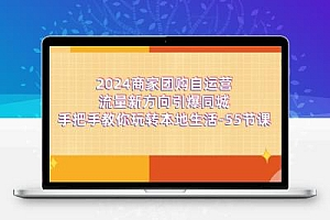  2024商家团购-自运营流量新方向引爆同城，手把手教你玩转本地生活-55节课