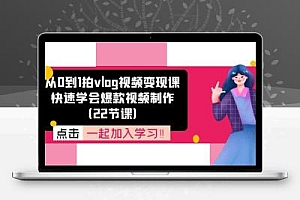 从0到1拍vlog视频变现课：快速学会爆款视频制作（22节课）