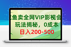 咸鱼卖全网VIP影视会员，玩法揭秘，0成本日入200-500