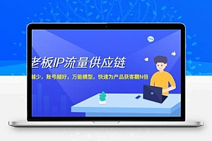  老板 IP流量 供应链，动作越少，账号越好，万能模型，快速为产品获客翻N倍