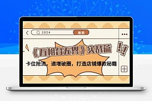 《万相台无界》实战篇：卡位抢流，递增破圈，打造店铺爆款秘籍-无水印