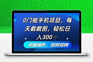 0门槛手机项目，每天截截图，轻松日入300+，无脑操作多劳多得