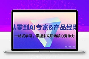  从零到AI专家&产品经理：一站式学习，掌握未来职场核心竞争力