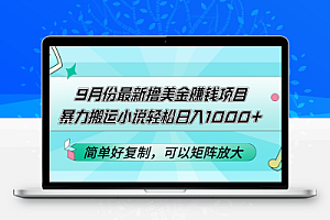 9月份最新撸美金赚钱项目，暴力搬运小说轻松日入1000+，简单好复制可以…