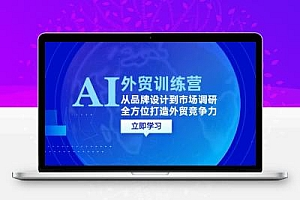 AI+外贸训练营：从品牌设计到市场调研，全方位打造外贸竞争力