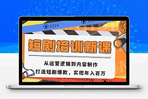 短剧培训新课：从运营逻辑到内容制作，打造短剧爆款，实现年入百万