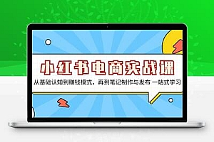  小红书电商实战课，从基础认知到赚钱模式，再到笔记制作与发布 一站式学习