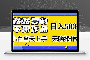 粘贴复制，无需作品，日入500+，小白当天上手，无脑操作