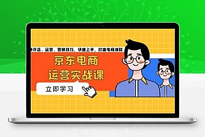  京东电商运营实战课，传授开店、运营、营销技巧，快速上手，打造电商爆款