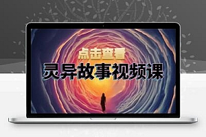 灵异故事视频课：文案、剪辑流程、画面处理及封面制作，助力创作者盈利