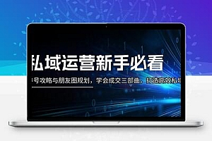  私域运营新手必看：养号攻略与朋友圈规划，学会成交三部曲，打造高效私域