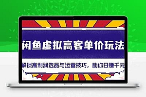 闲鱼虚拟高客单价玩法：解锁高利润选品与运营技巧，助你日赚千元！