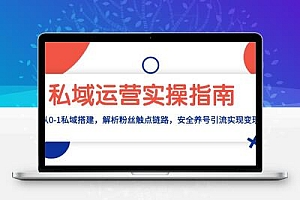 私域运营实操指南：从0-1私域搭建，解析粉丝触点链路，安全养号引流变现