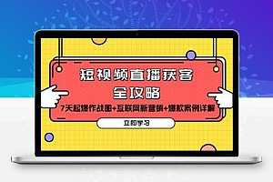  短视频直播获客全攻略：7天起爆作战图+互联网新营销+爆款案例详解