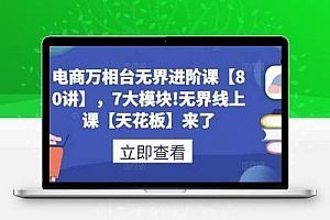 电商万相台无界进阶课【80讲】，7大模块!无界线上课【天花板】来了