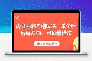 虎牙拉新自撸玩法，单个后台每天100+，可批量操作