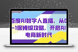 百度AI数字人直播带货，从0-1保姆级攻略，开启AI电商新时代