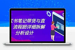 小红书笔记带货与直播，流程超详细拆解分析设计