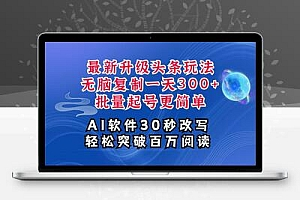 AI头条最新玩法，复制粘贴单号搞个300+，批量起号随随便便一天四位数，超详细课程