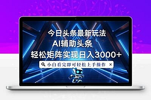  今日头条最新玩法，思路简单，AI辅助，复制粘贴轻松矩阵日入3000+