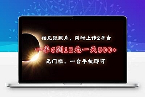 拍几张照片，同时上传2平台，一单6到12元，一天轻松500+，无门槛，一台…