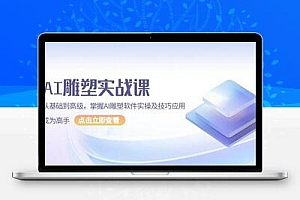 AI 雕塑实战课，从基础到高级，掌握AI雕塑软件实操及技巧应用，成为高手