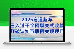 2025弯道超车日入过K全网裂变式收益打破认知互联网变现项目【揭秘】