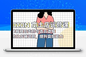 OZON 本土店运营课，掌握商品走价与选品逻辑，优化店铺运营，提升变现能力