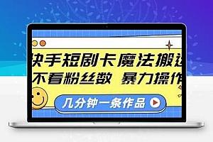 快手短剧卡魔法搬运，不看粉丝数，暴力操作，几分钟一条作品，小白也能快速上手