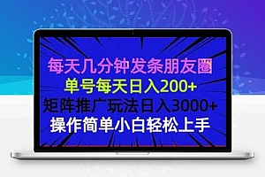 每天几分钟发条朋友圈 单号每天日入200+ 矩阵推广玩法日入3000+ 操作简…