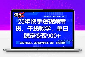  25年最新快手短视频带货，单日稳定变现900+，没有技术门槛，做就有收益