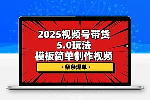 2025视频号带货5.0玩法，模板简单制作视频，条条爆单 轻松日入2000+