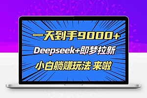  日入9000+！Deepseek+即梦拉新，新手躺赚攻略来啦！