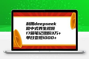 利用deepseek做中式养生视频，17篇笔记涨粉3万+，单日变现1k