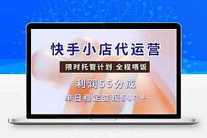  快手小店代运营，限时托管计划，收益55分，单日稳定变现多张【揭秘】