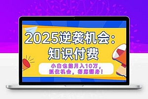  2025逆袭项目——知识付费，小白也能月入10万年入百万，抓住机会彻底翻…