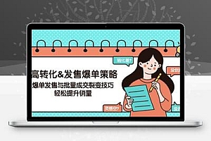  高转化&发售爆单策略，爆单发售与批量成交裂变技巧，轻松提升销量