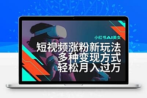  最新风口蓝海项目，小红书AI美女短视频涨粉玩法，多种变现方式轻松月入…