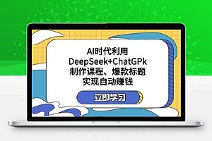  某公众号付费文章：AI时代利用DeepSeek+ChatGPk制作课程、爆款标题，实现自动赚钱