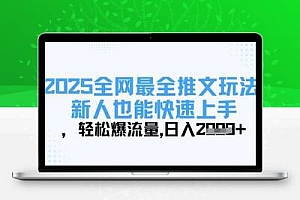  2025全网最全推文玩法，新人也能快速上手，轻松爆流量，日入多张