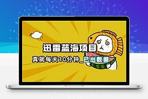 迅雷浏览器项目_真就每天忙活10分钟，完整拆解+热点把控(超详细拆解教程)