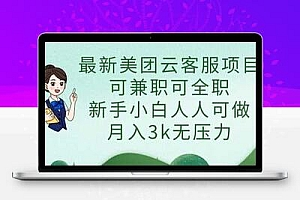 最新美团云客服项目，可兼职可全职，新手小白人人可做，月入3k无压力