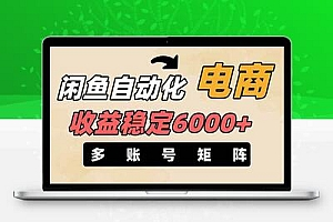  闲鱼自动化电商，月收益稳定6000+，零风险长期盈利【支持多账号矩阵布局】