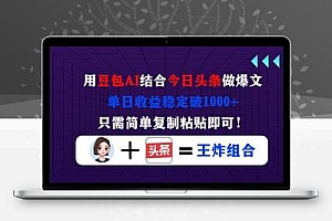 用豆包结合今日头条做爆文，单日收益稳定破1000+，只需简单复制粘贴即可！
