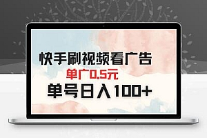  快手刷视频看广告 单广告0.5元 单号日入100+