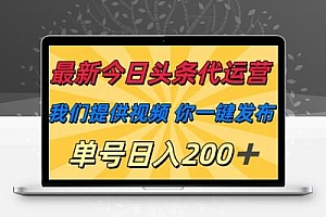  最新今日头条代运营，我们提供视频，你一键发布，单号日入200+