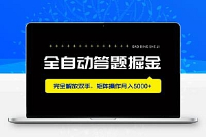 全自动答题掘金，完全解放双手，矩阵操作月入5000+