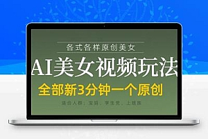 各类AI美女视频玩法，3分钟一个原创，当天可变现