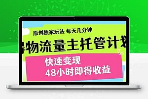 得物流量主托管计划，原创独家玩法，每天几分钟，快速变现，48小时即得收益