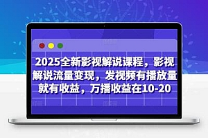  2025全新影视解说课程，影视解说流量变现，发视频有播放量就有收益，万播收益在10-20